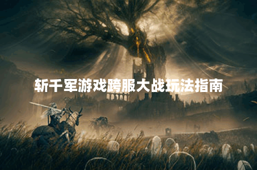 斩千军游戏跨服大战玩法指南