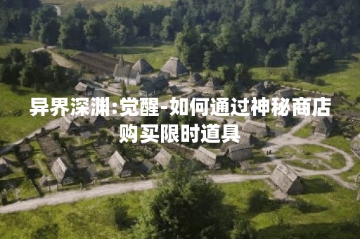 异界深渊:觉醒-如何通过神秘商店购买限时道具？