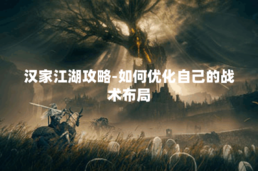 汉家江湖攻略-如何优化自己的战术布局？