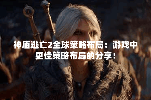 神庙逃亡2全球策略布局:游戏中更佳策略布局的分享! 神庙逃亡2全球策略布局:游戏中更佳策略布局的分享!