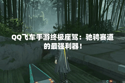 QQ飞车手游终极座驾：驰骋赛道的最强利器！