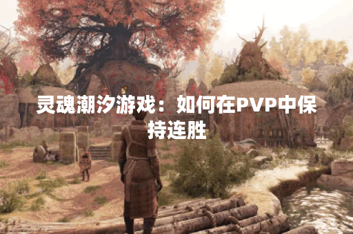 灵魂潮汐游戏:如何在PVP中保持连胜 灵魂潮汐游戏:如何在PVP中保持连胜
