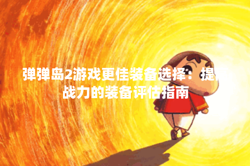 弹弹岛2游戏更佳装备选择：提高战力的装备评估指南