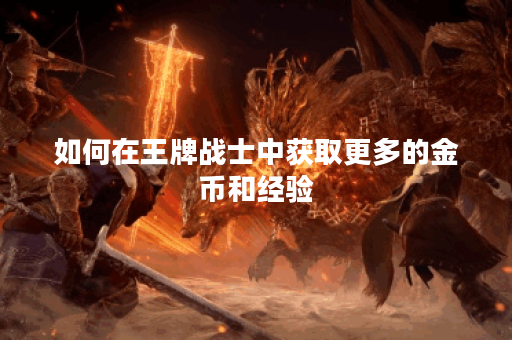 如何在王牌战士中获取更多的金币和经验？