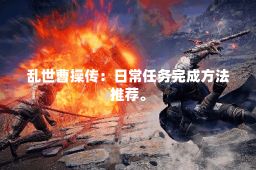 乱世曹操传：日常任务完成方法推荐。