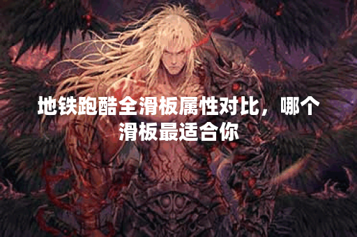 地铁跑酷全滑板属性对比，哪个滑板最适合你？