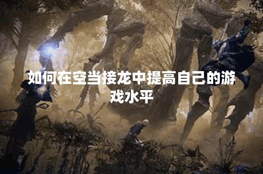 如何在空当接龙中提高自己的游戏水平？