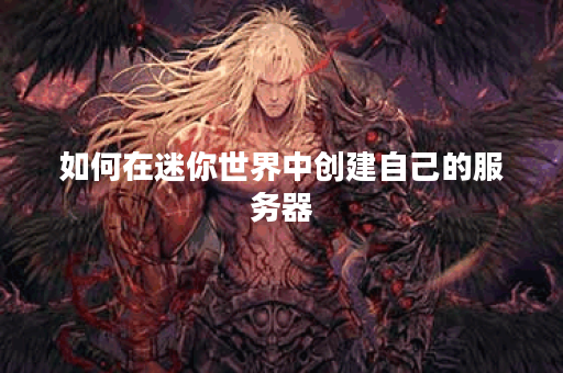 如何在迷你世界中创建自己的服务器？