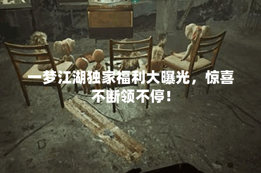 一梦江湖独家福利大曝光，惊喜不断领不停！