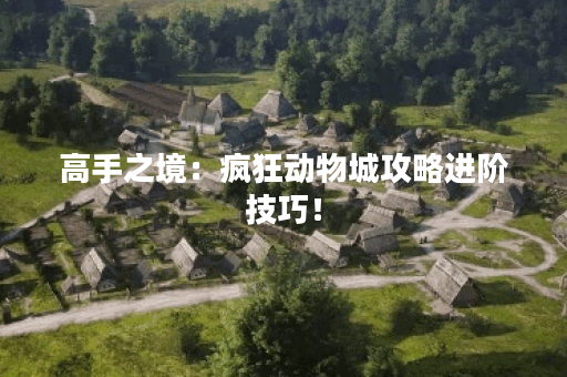 高手之境:疯狂动物城攻略进阶技巧! 高手之境:疯狂动物城攻略进阶技巧!