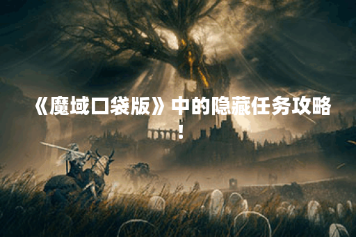 《魔域口袋版》中的隐藏任务攻略！