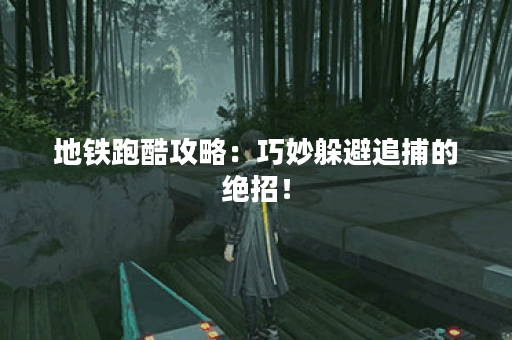 地铁跑酷攻略：巧妙躲避追捕的绝招！