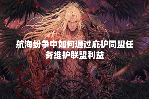 航海纷争中如何通过庇护同盟任务维护联盟利益？