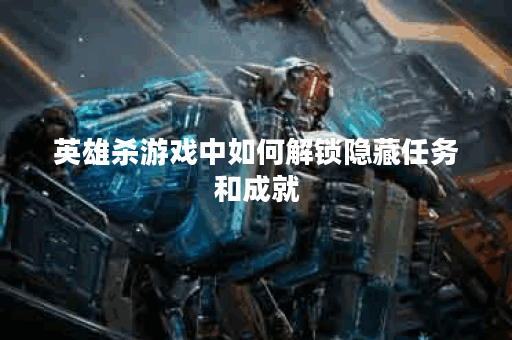 英雄杀游戏中如何解锁隐藏任务和成就？