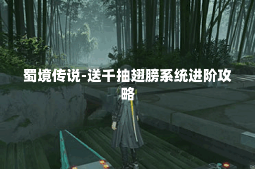 蜀境传说-送千抽翅膀系统进阶攻略