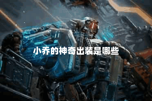 小乔的神奇出装是哪些？应该如何搭配出这些装备？
