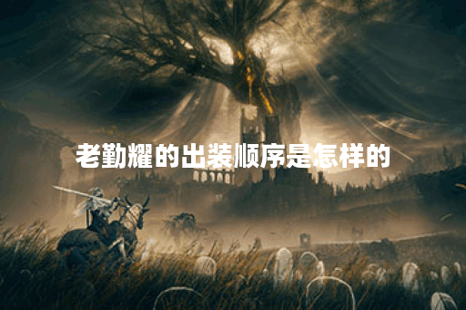 老勤耀的出装顺序是怎样的？铭文搭配应该如何选择？