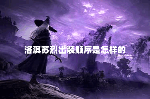 洛淇苏烈出装顺序是怎样的？苏烈装备搭配方法详解