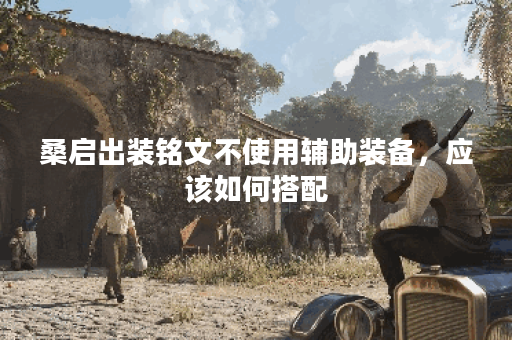 桑启出装铭文不使用辅助装备，应该如何搭配？