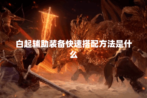 白起辅助装备快速搭配方法是什么?如何快速完成白起辅助出装? 白起辅助装备快速搭配方法是什么?如何快速完成白起辅助出装?