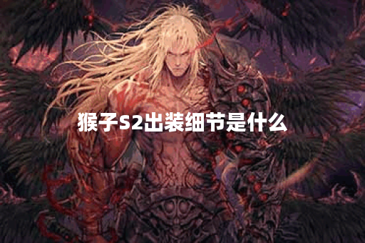 猴子S2出装细节是什么?如何合理搭配猴子S2的装备? 猴子S2出装细节是什么?如何合理搭配猴子S2的装备?