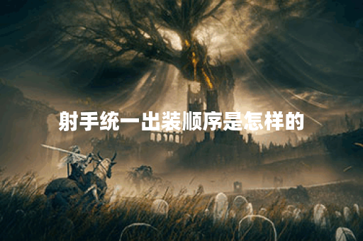 射手统一出装顺序是怎样的？如何合理搭配射手装备？