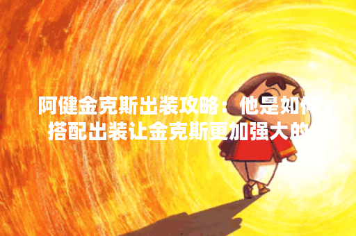 阿健金克斯出装攻略：他是如何搭配出装让金克斯更加强大的？