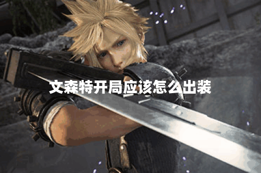 文森特开局应该怎么出装？文森特开局出装顺序是怎样的？