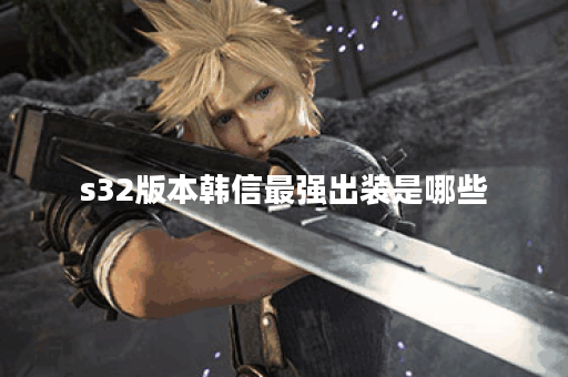 s32版本韩信最强出装是哪些?如何搭配出装才能发挥韩信的最大实力?