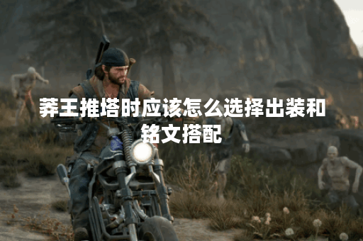 莽王推塔时应该怎么选择出装和铭文搭配？