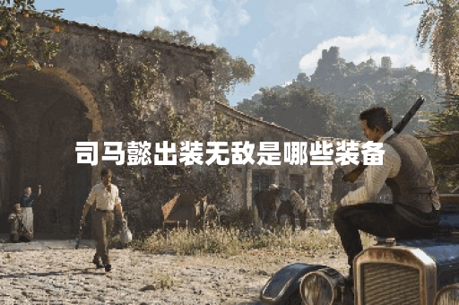 司马懿出装无敌是哪些装备?如何搭配才能实现无敌出装? 司马懿出装无敌是哪些装备?如何搭配才能实现无敌出装?