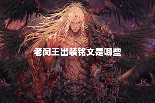 老闵王出装铭文是哪些?铭文搭配方法是怎样的? 老闵王出装铭文是哪些?铭文搭配方法是怎样的?