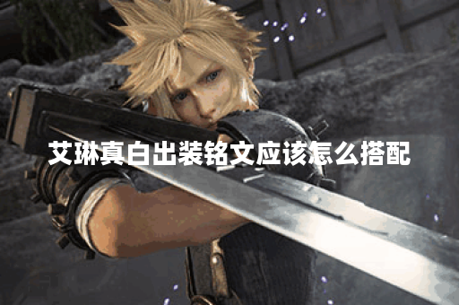 艾琳真白出装铭文应该怎么搭配?真白艾琳出装铭文有哪些推荐? 艾琳真白出装铭文应该怎么搭配?真白艾琳出装铭文有哪些推荐?
