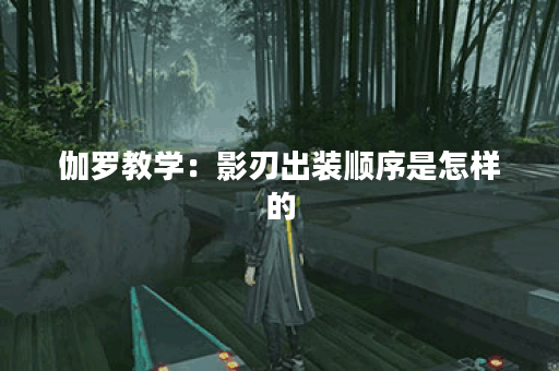 伽罗教学：影刃出装顺序是怎样的？如何正确搭配伽罗的影刃装备？