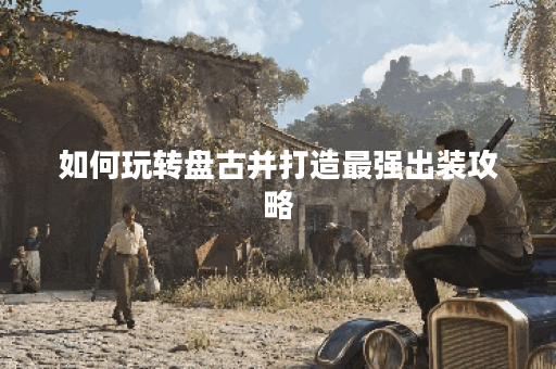 如何玩转盘古并打造最强出装攻略? 如何玩转盘古并打造最强出装攻略?