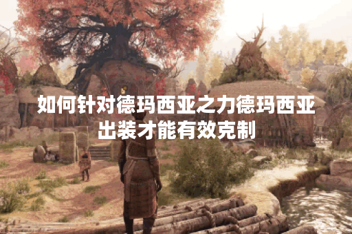 如何针对德玛西亚之力德玛西亚出装才能有效克制?德玛西亚之力德玛西亚出装攻略详解 如何针对德玛西亚之力德玛西亚出装才能有效克制?德玛西亚之力德玛西亚出装攻略详解