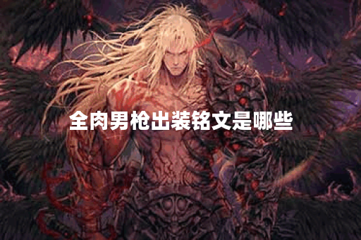 全肉男枪出装铭文是哪些？如何合理搭配出装铭文？
