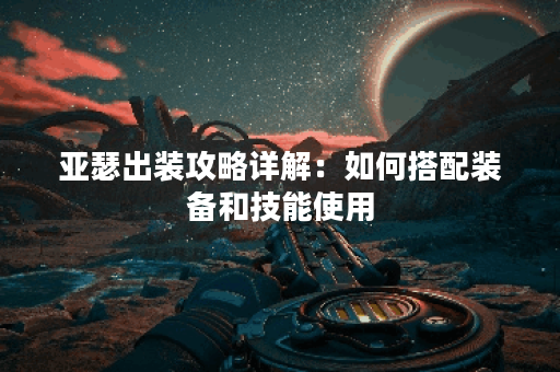亚瑟出装攻略详解：如何搭配装备和技能使用？