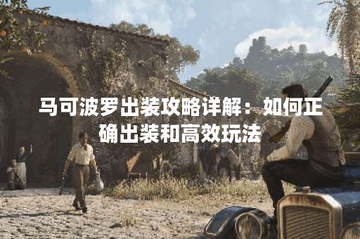 马可波罗出装攻略详解：如何正确出装和高效玩法？