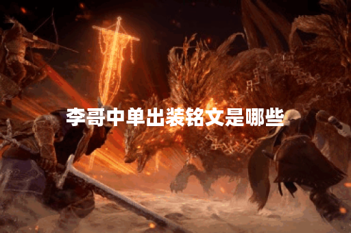 李哥中单出装铭文是哪些？如何合理搭配出装铭文？