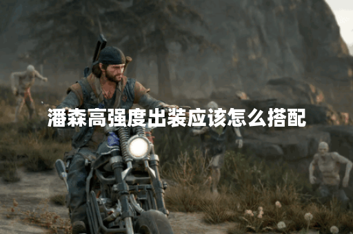 潘森高强度出装应该怎么搭配？高强度潘森出装方法有哪些？