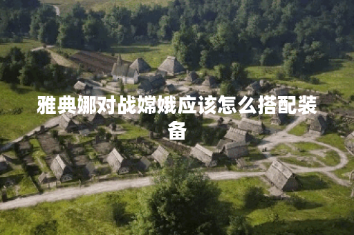 雅典娜对战嫦娥应该怎么搭配装备？嫦娥面对雅典娜的出装策略是怎样的？