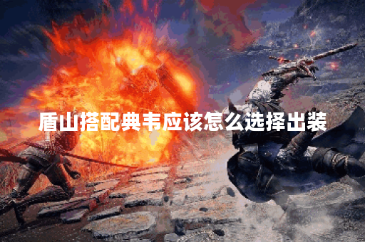 盾山搭配典韦应该怎么选择出装?典韦与盾山配合出装有哪些推荐? 盾山搭配典韦应该怎么选择出装?典韦与盾山配合出装有哪些推荐?