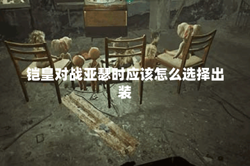 铠皇对战亚瑟时应该怎么选择出装?铠皇对抗亚瑟的最佳装备搭配是什么? 铠皇对战亚瑟时应该怎么选择出装?铠皇对抗亚瑟的最佳装备搭配是什么?