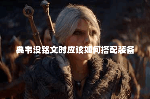 典韦没铭文时应该如何搭配装备？铭文缺失的典韦出装攻略是怎样的？