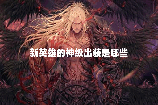 新英雄的神级出装是哪些？应该如何搭配出装？