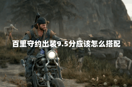 百里守约出装9.5分应该怎么搭配？9.5评分的百里守约装备如何选择？