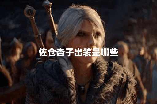 佐仓杏子出装是哪些？如何合理搭配出装？