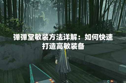 弹弹堂敏装方法详解:如何快速打造高敏装备? 弹弹堂敏装方法详解:如何快速打造高敏装备?