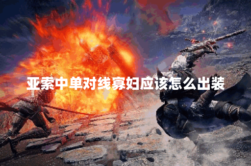 亚索中单对线寡妇应该怎么出装?寡妇中单遇到亚索如何应对出装? 亚索中单对线寡妇应该怎么出装?寡妇中单遇到亚索如何应对出装?